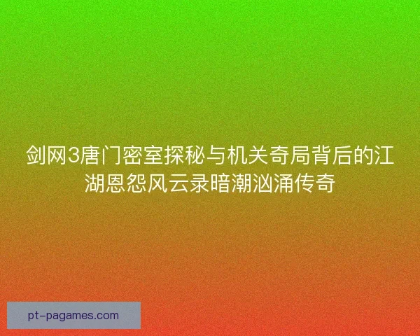 剑网3唐门密室探秘与机关奇局背后的江湖恩怨风云录暗潮汹涌传奇